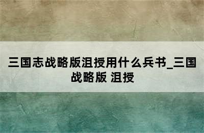 三国志战略版沮授用什么兵书_三国战略版 沮授